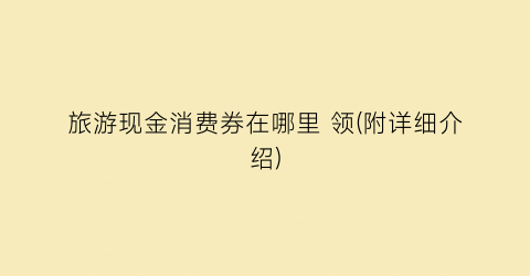 旅游现金消费券在哪里 领(附详细介绍)
